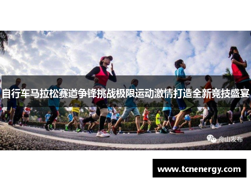 自行车马拉松赛道争锋挑战极限运动激情打造全新竞技盛宴