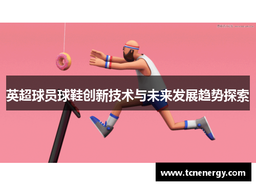 英超球员球鞋创新技术与未来发展趋势探索