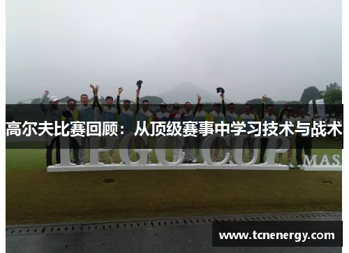 高尔夫比赛回顾：从顶级赛事中学习技术与战术